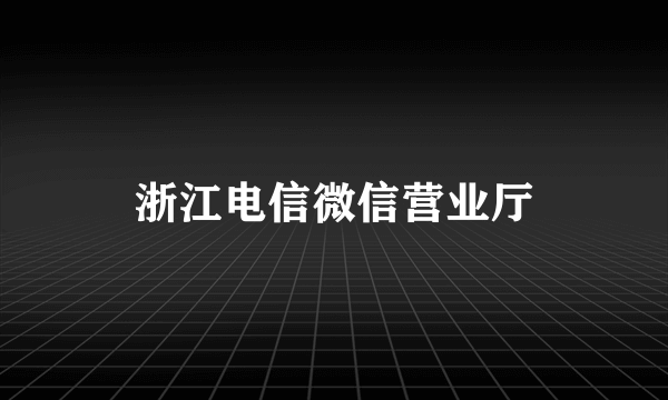 浙江电信微信营业厅