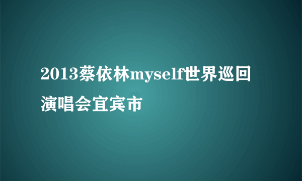 2013蔡依林myself世界巡回演唱会宜宾市