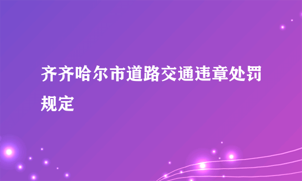 齐齐哈尔市道路交通违章处罚规定