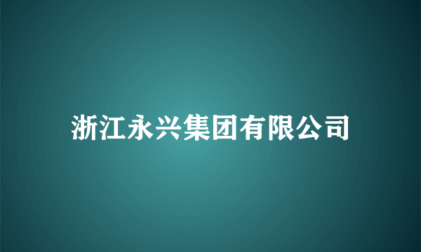 浙江永兴集团有限公司