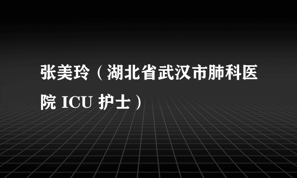 张美玲（湖北省武汉市肺科医院 ICU 护士）