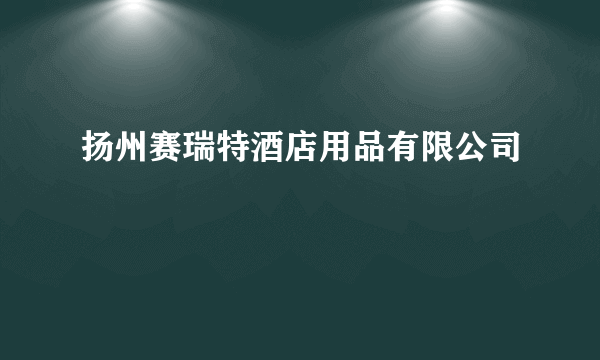 扬州赛瑞特酒店用品有限公司