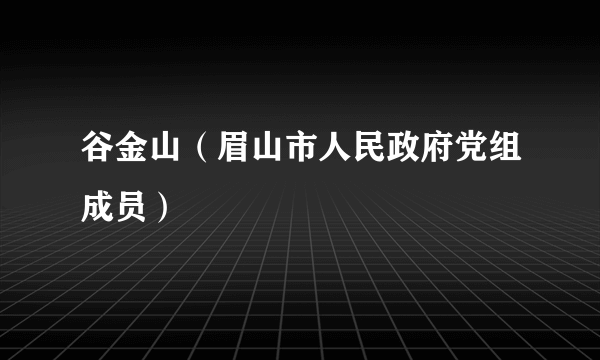 谷金山（眉山市人民政府党组成员）