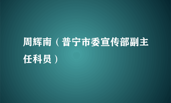 周辉南（普宁市委宣传部副主任科员）