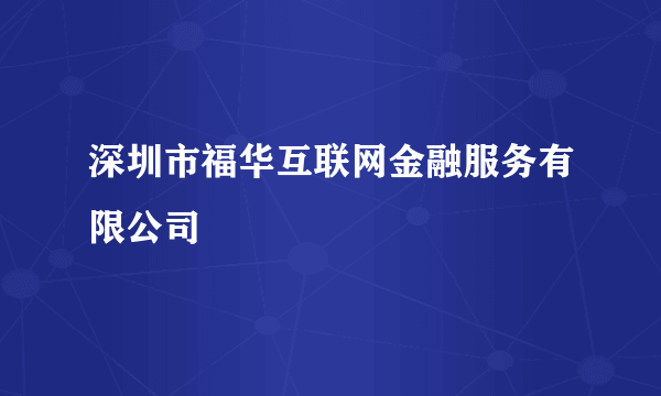 深圳市福华互联网金融服务有限公司