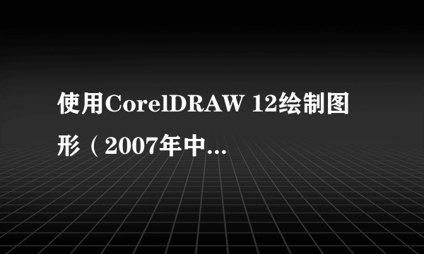 使用CorelDRAW 12绘制图形（2007年中国劳动社会保障出版社出版的图书）