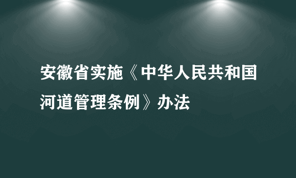 安徽省实施《中华人民共和国河道管理条例》办法