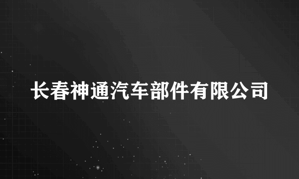 长春神通汽车部件有限公司