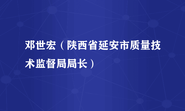 邓世宏（陕西省延安市质量技术监督局局长）