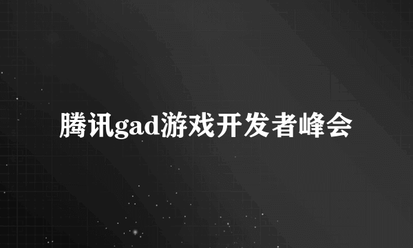 腾讯gad游戏开发者峰会