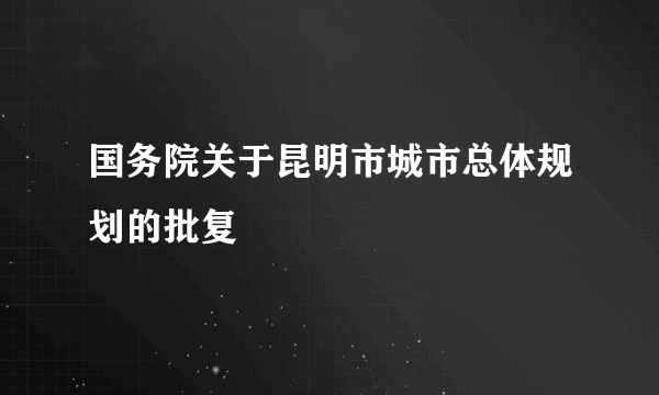 国务院关于昆明市城市总体规划的批复