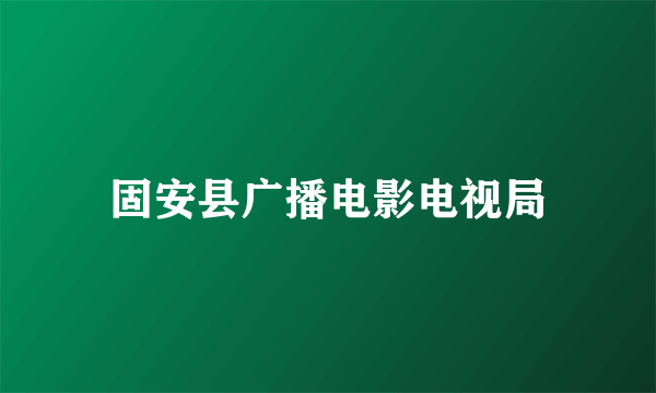 固安县广播电影电视局