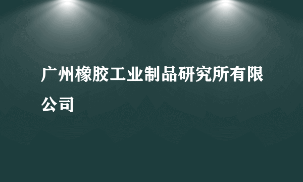 广州橡胶工业制品研究所有限公司