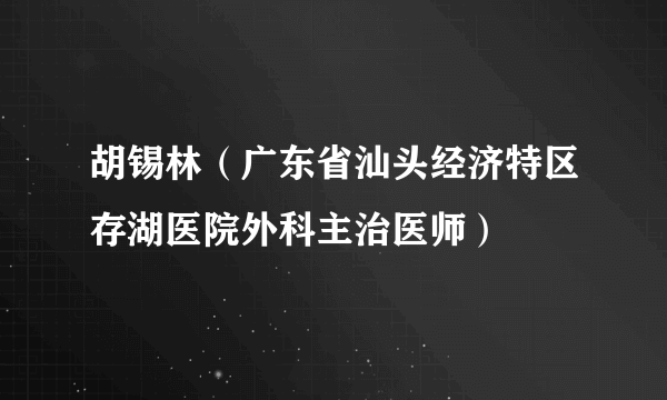 胡锡林（广东省汕头经济特区存湖医院外科主治医师）