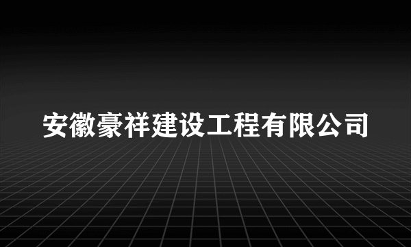 安徽豪祥建设工程有限公司