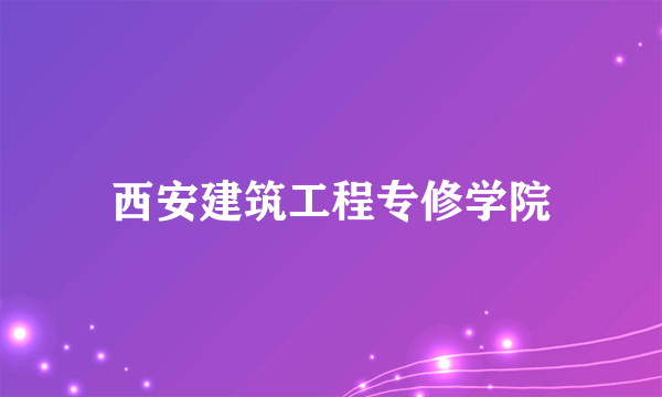 西安建筑工程专修学院