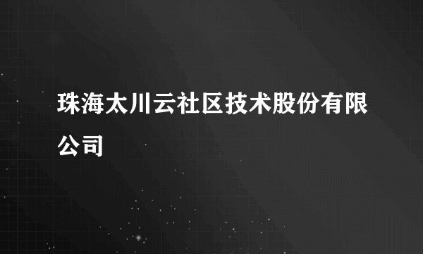 珠海太川云社区技术股份有限公司