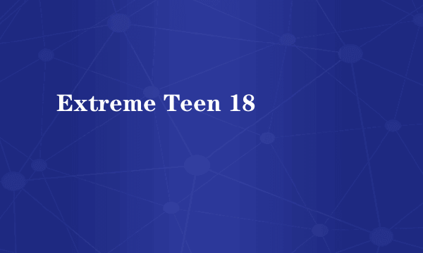 Extreme Teen 18