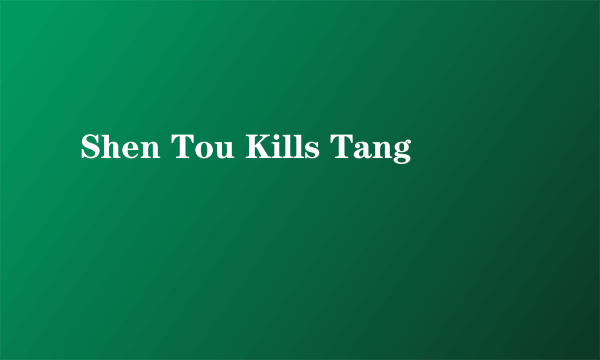 Shen Tou Kills Tang