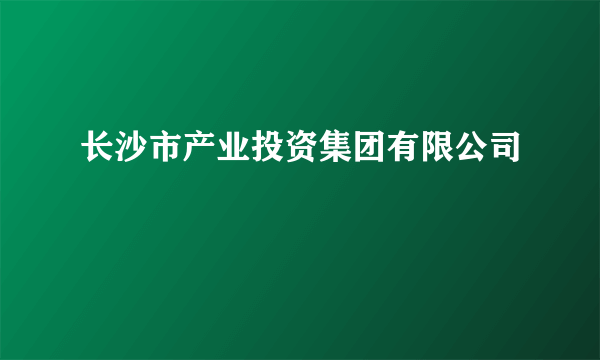 长沙市产业投资集团有限公司