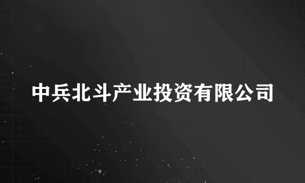 中兵北斗产业投资有限公司