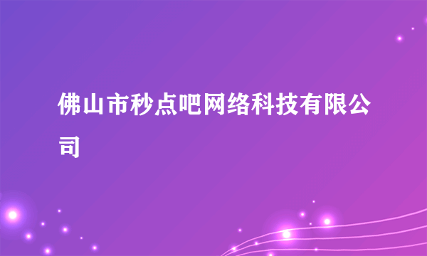 佛山市秒点吧网络科技有限公司