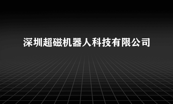 深圳超磁机器人科技有限公司