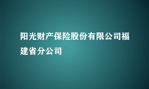 阳光财产保险股份有限公司福建省分公司