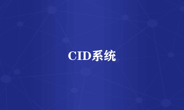 CID系统