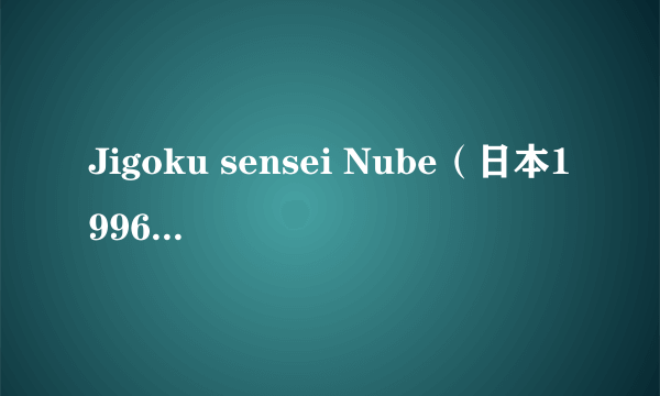 Jigoku sensei Nube（日本1996年Yukio Kaizawa执导电视剧）