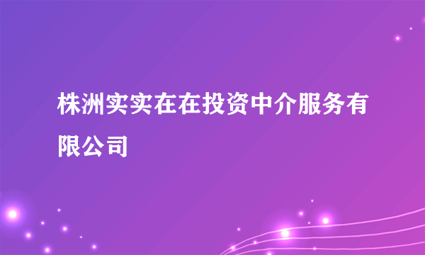 株洲实实在在投资中介服务有限公司