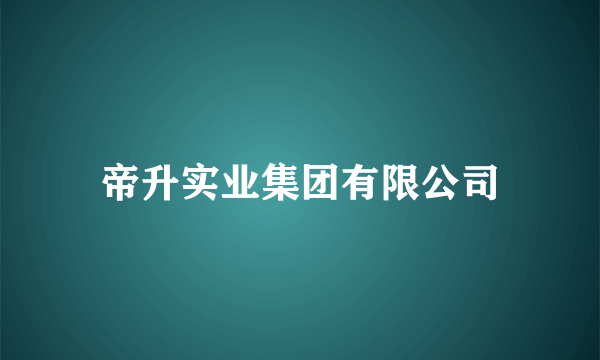 帝升实业集团有限公司