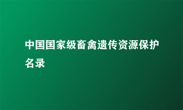 中国国家级畜禽遗传资源保护名录