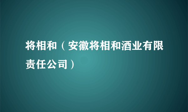 将相和（安徽将相和酒业有限责任公司）