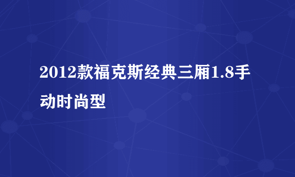 2012款福克斯经典三厢1.8手动时尚型