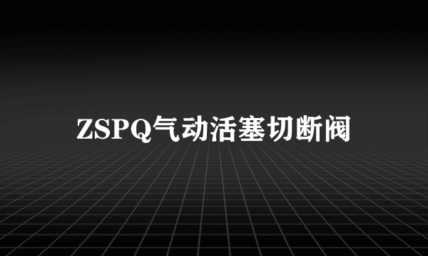 ZSPQ气动活塞切断阀