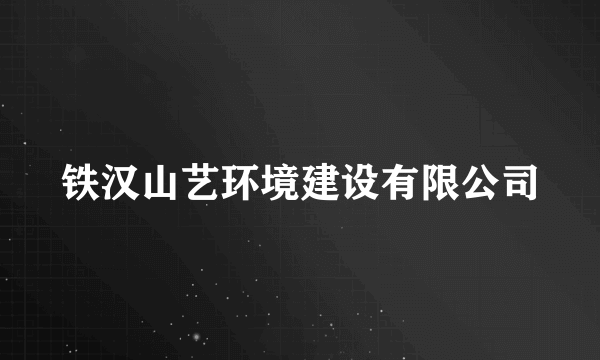 铁汉山艺环境建设有限公司