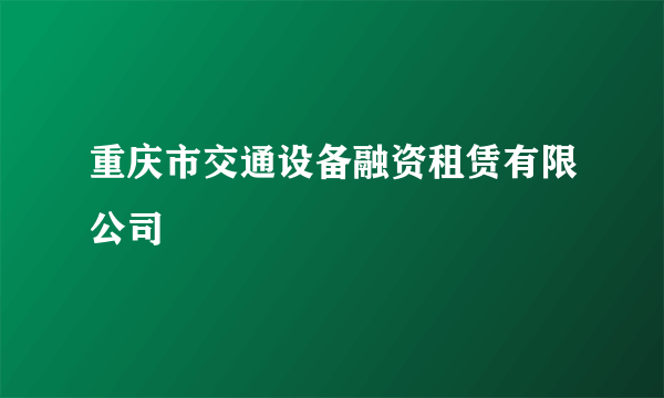 重庆市交通设备融资租赁有限公司