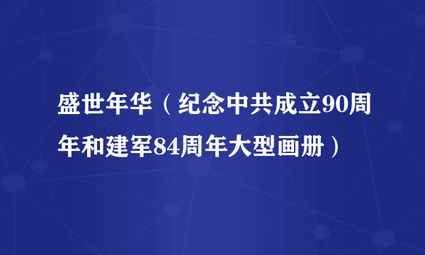 盛世年华（纪念中共成立90周年和建军84周年大型画册）