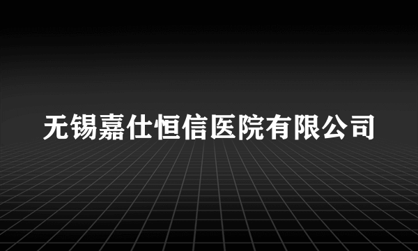 无锡嘉仕恒信医院有限公司