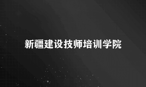 新疆建设技师培训学院