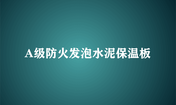 A级防火发泡水泥保温板