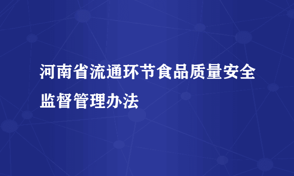 河南省流通环节食品质量安全监督管理办法