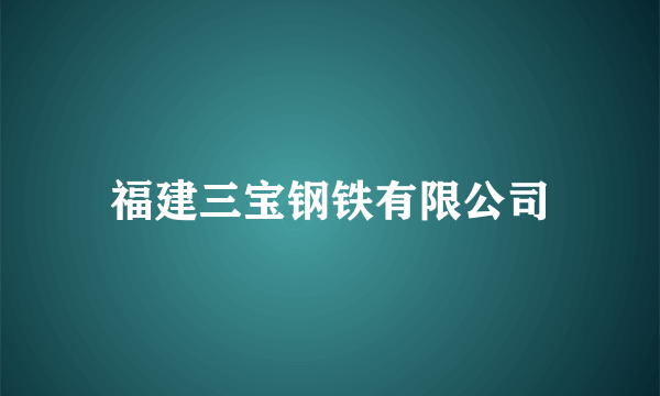 福建三宝钢铁有限公司