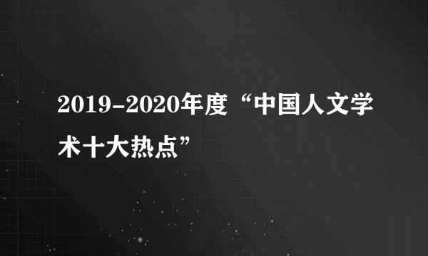 2019-2020年度“中国人文学术十大热点”