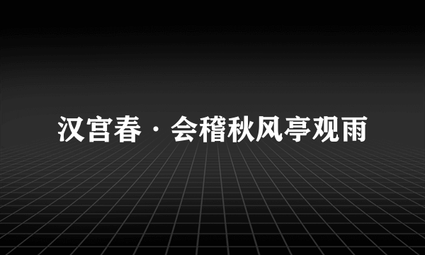 汉宫春·会稽秋风亭观雨