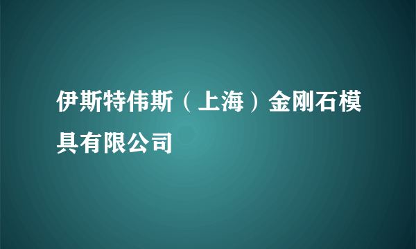 伊斯特伟斯（上海）金刚石模具有限公司