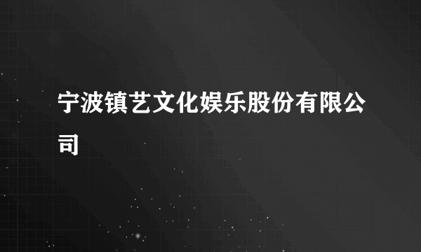 宁波镇艺文化娱乐股份有限公司