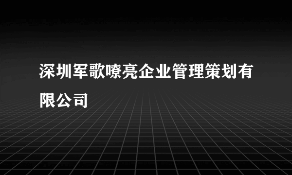 深圳军歌嘹亮企业管理策划有限公司