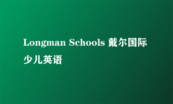 Longman Schools 戴尔国际少儿英语